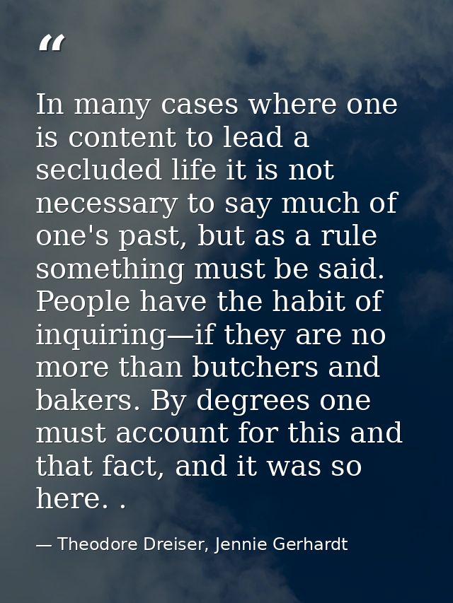 In many cases where one is content to lead a secluded life it is not necessary to say much of one's past, but as a rule  — Theodore Dreiser, Jennie Gerhardt