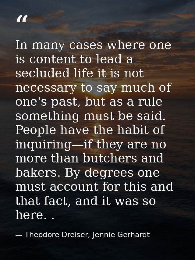 In many cases where one is content to lead a secluded life it is not necessary to say much of one's past, but as a rule  — Theodore Dreiser, Jennie Gerhardt