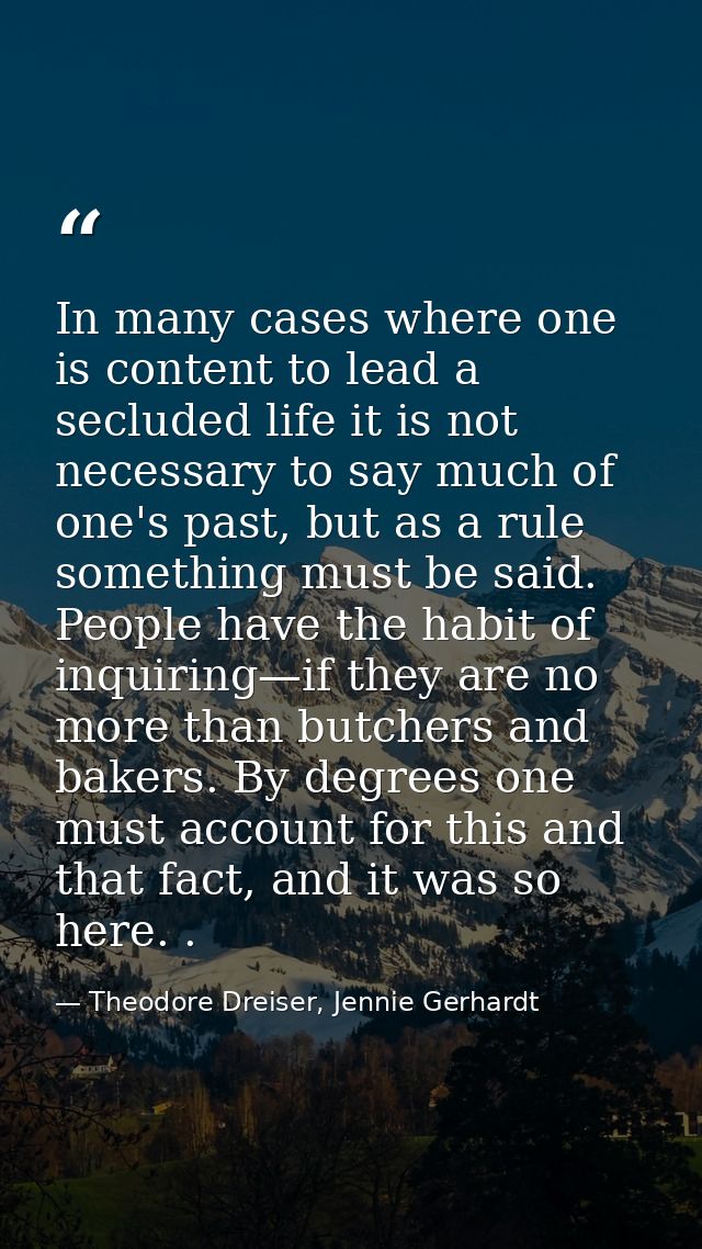 In many cases where one is content to lead a secluded life it is not necessary to say much of one's past, but as a rule  — Theodore Dreiser, Jennie Gerhardt