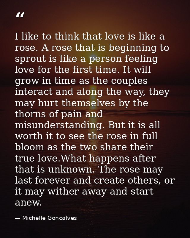 I like to think that love is like a rose. A rose that is beginning to sprout is like a person feeling love for the first — Michelle Goncalves