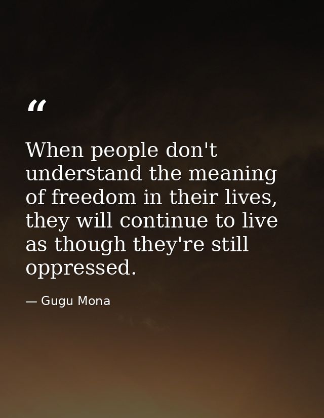 When people don't understand the meaning of freedom in their lives, they will continue to live as though they're still o — Gugu Mona