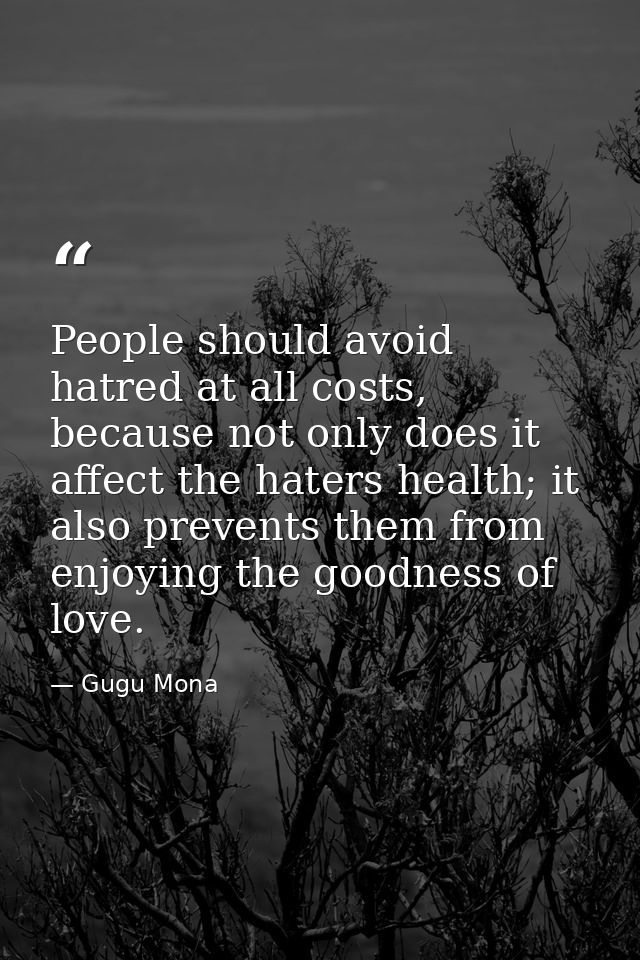 People should avoid hatred at all costs, because not only does it affect the haters health; it also prevents them from e — Gugu Mona