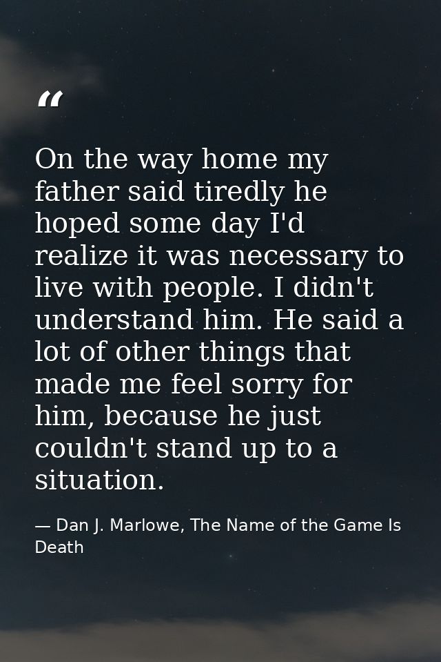 On the way home my father said tiredly he hoped some day I'd realize it was necessary to live with people. I didn't unde — Dan J. Marlowe, The Name of the Game Is Death