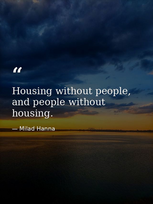 Housing without people, and people without housing. — Milad Hanna