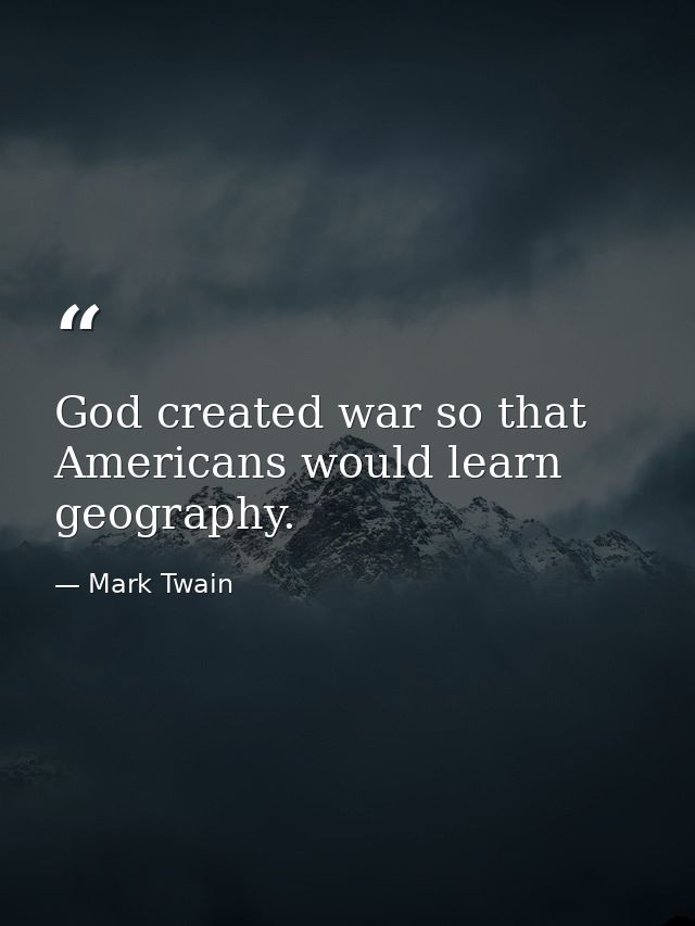 God created war so that Americans would learn geography. — Mark Twain