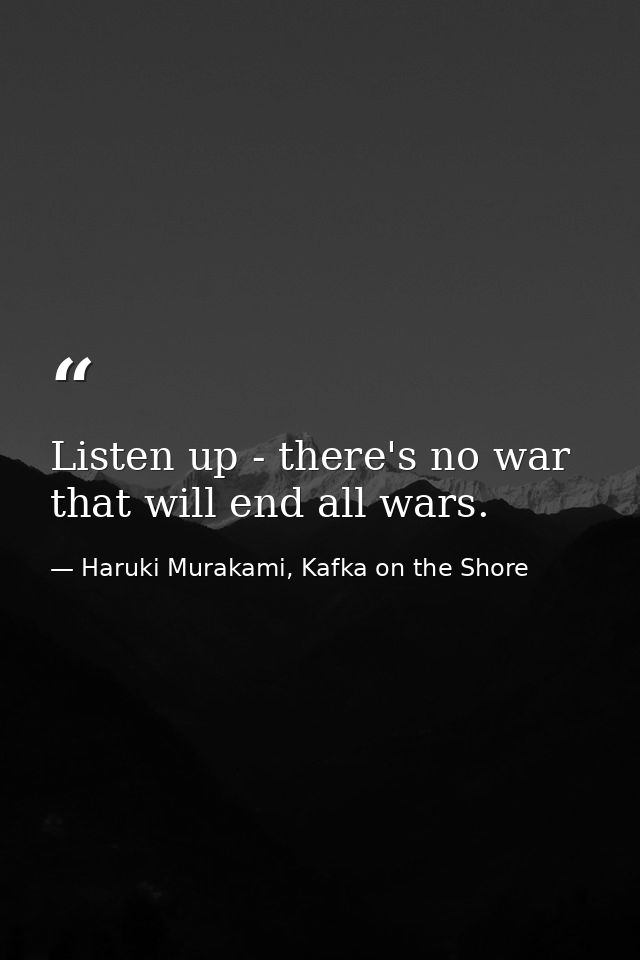 Listen up - there's no war that will end all wars. — Haruki Murakami, Kafka on the Shore