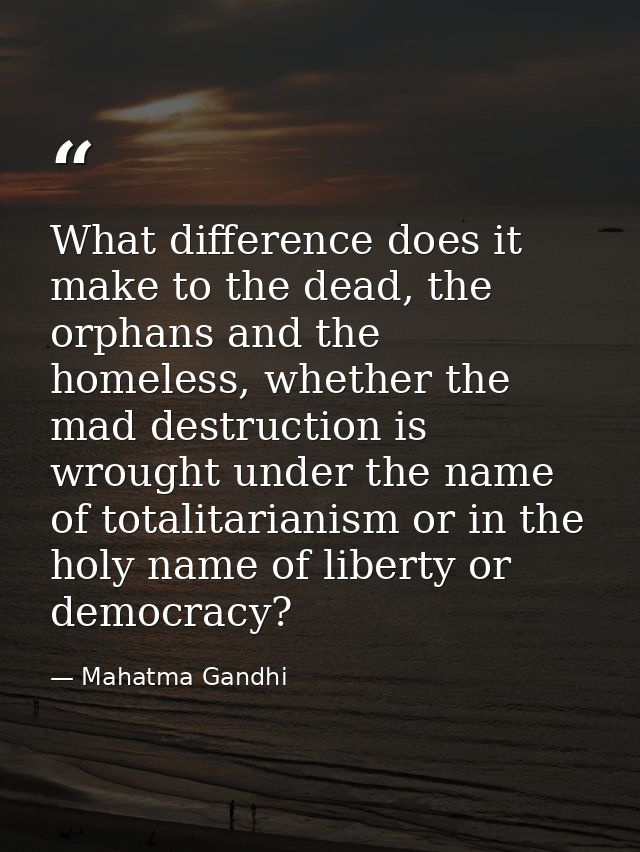 What difference does it make to the dead, the orphans and the homeless, whether the mad destruction is wrought under the — Mahatma Gandhi
