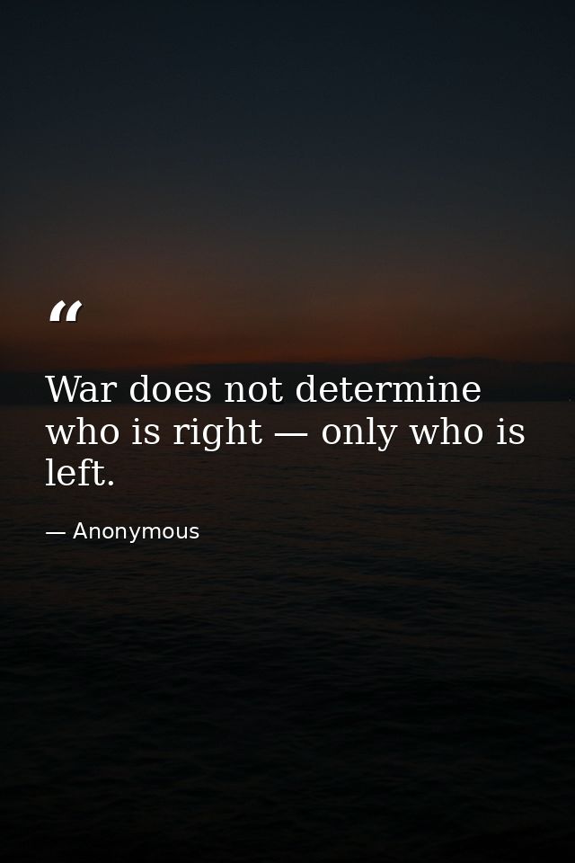 War does not determine who is right — only who is left. — Anonymous
