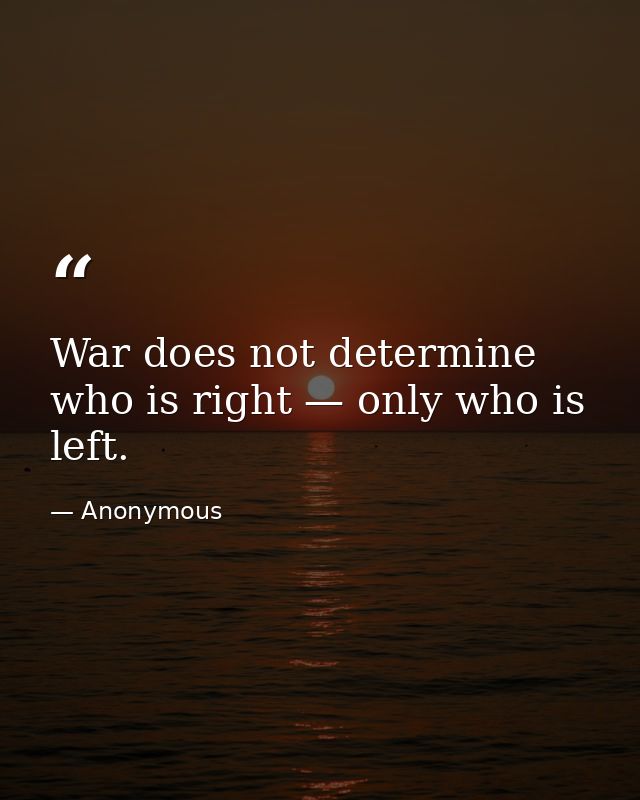 War does not determine who is right — only who is left. — Anonymous