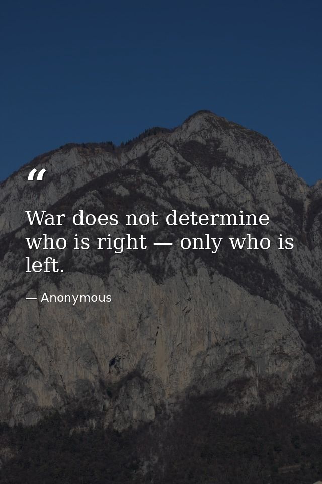 War does not determine who is right — only who is left. — Anonymous