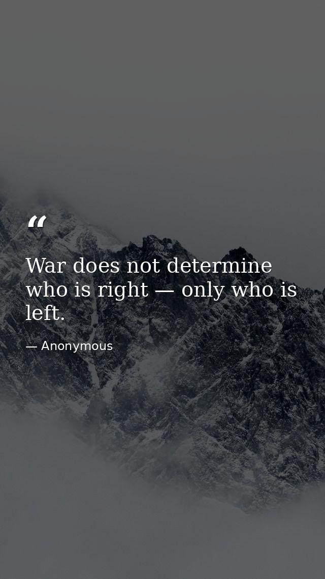 War does not determine who is right — only who is left. — Anonymous