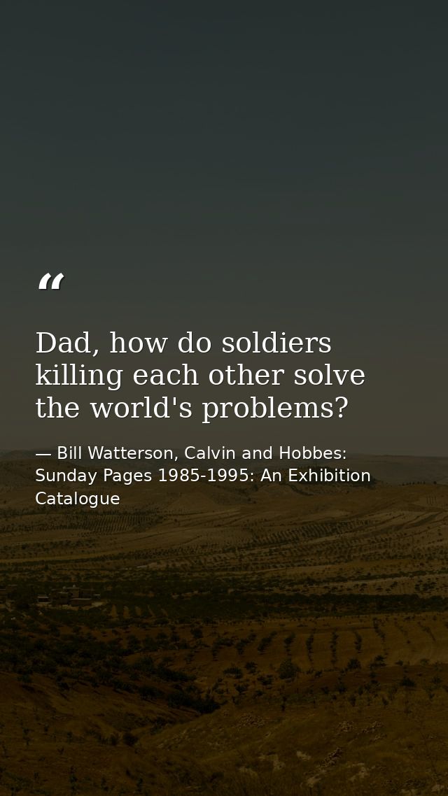 Dad, how do soldiers killing each other solve the world's problems? — Bill Watterson, Calvin and Hobbes: Sunday Pages 1985-1995: An Exhibition Catalogue
