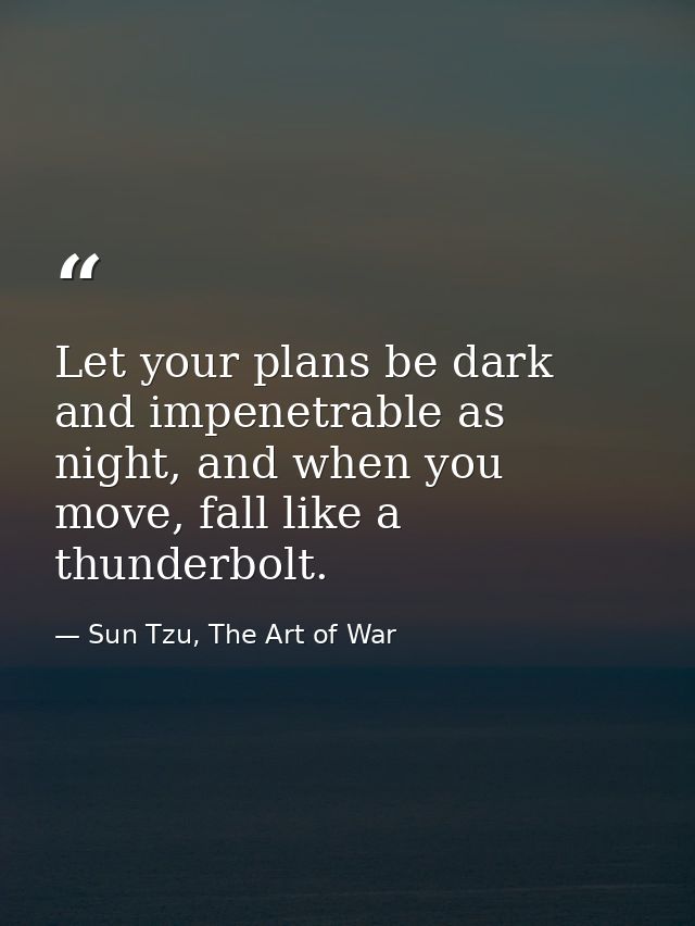 Let your plans be dark and impenetrable as night, and when you move, fall like a thunderbolt. — Sun Tzu, The Art of War