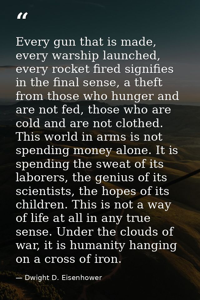 Every gun that is made, every warship launched, every rocket fired signifies in the final sense, a theft from those who  — Dwight D. Eisenhower
