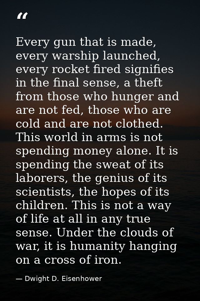 Every gun that is made, every warship launched, every rocket fired signifies in the final sense, a theft from those who  — Dwight D. Eisenhower