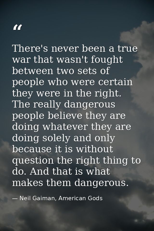 There's never been a true war that wasn't fought between two sets of people who were certain they were in the right. The — Neil Gaiman, American Gods