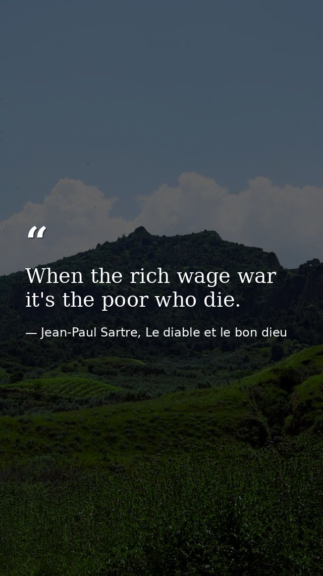 When the rich wage war it's the poor who die. — Jean-Paul Sartre, Le diable et le bon dieu