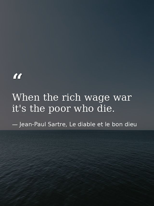 When the rich wage war it's the poor who die. — Jean-Paul Sartre, Le diable et le bon dieu