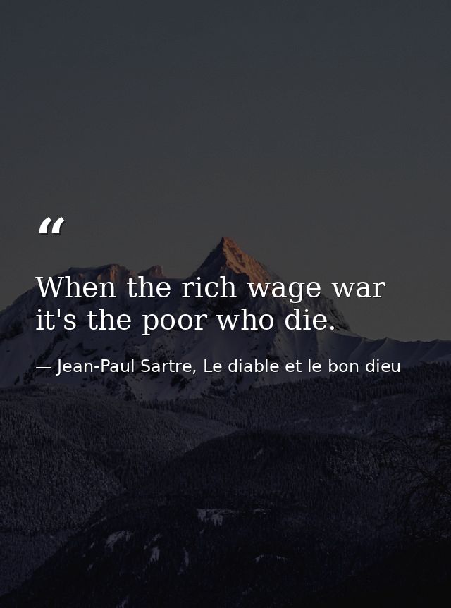 When the rich wage war it's the poor who die. — Jean-Paul Sartre, Le diable et le bon dieu