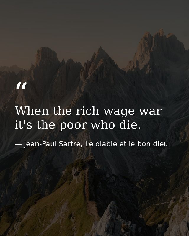 When the rich wage war it's the poor who die. — Jean-Paul Sartre, Le diable et le bon dieu