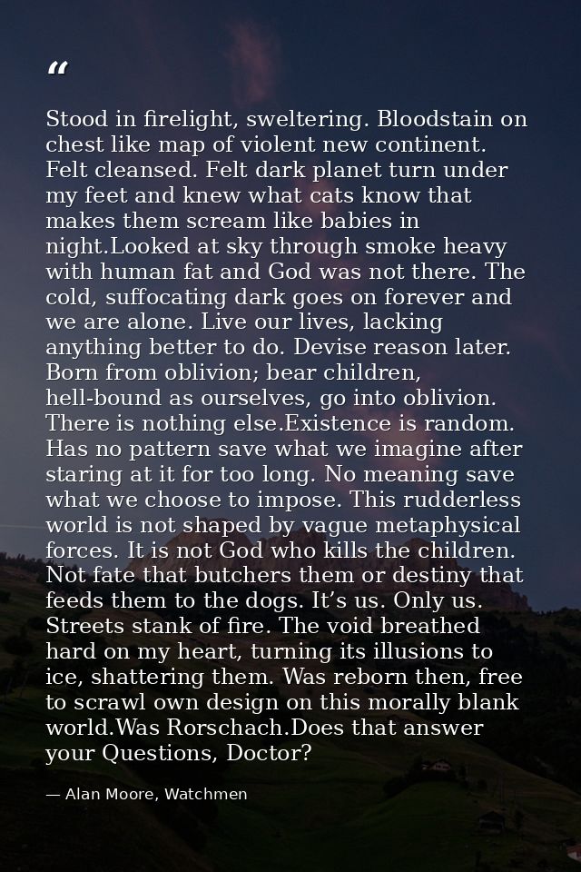 Stood in firelight, sweltering. Bloodstain on chest like map of violent new continent. Felt cleansed. Felt dark planet t — Alan Moore, Watchmen