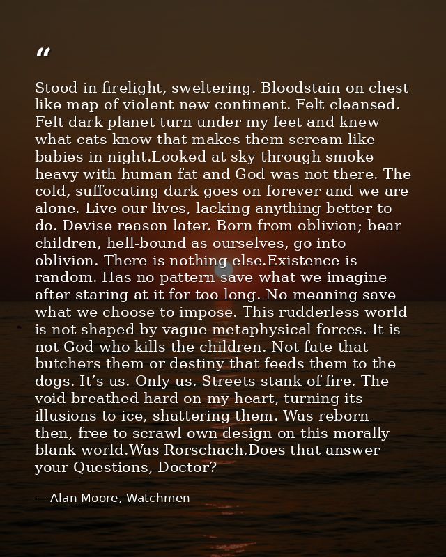 Stood in firelight, sweltering. Bloodstain on chest like map of violent new continent. Felt cleansed. Felt dark planet t — Alan Moore, Watchmen