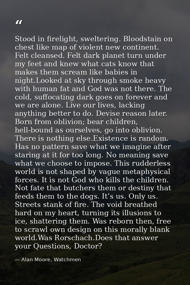 Stood in firelight, sweltering. Bloodstain on chest like map of violent new continent. Felt cleansed. Felt dark planet t — Alan Moore, Watchmen
