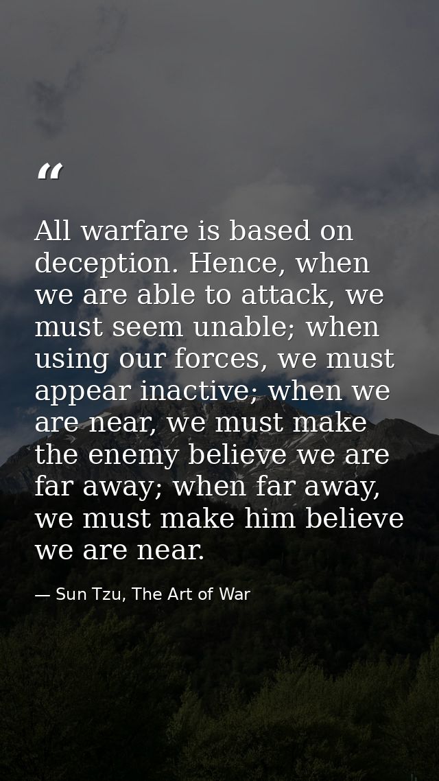 All warfare is based on deception. Hence, when we are able to attack, we must seem unable; when using our forces, we mus — Sun Tzu, The Art of War