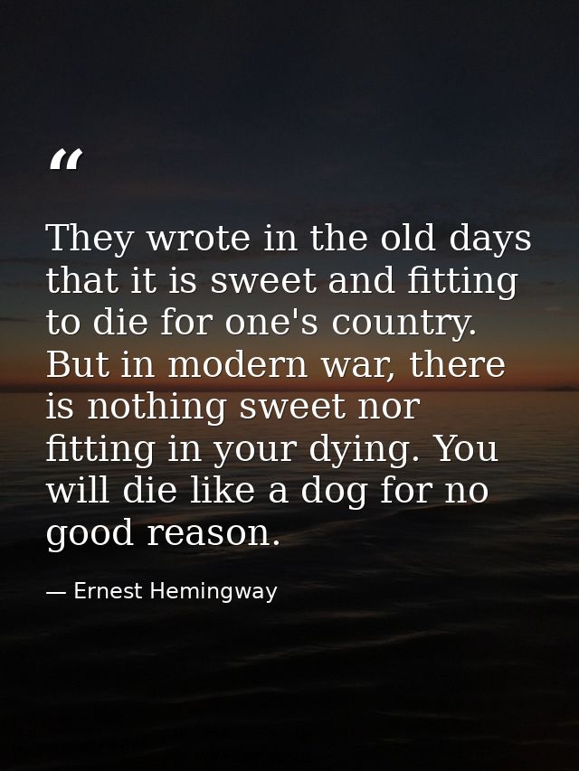 They wrote in the old days that it is sweet and fitting to die for one's country. But in modern war, there is nothing sw — Ernest Hemingway