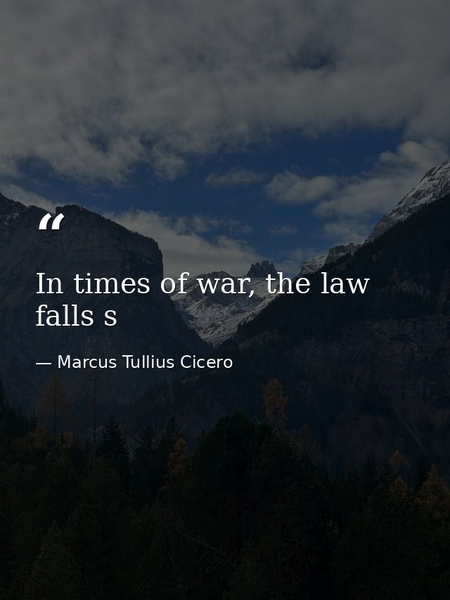 In times of war, the law falls s — Marcus Tullius Cicero