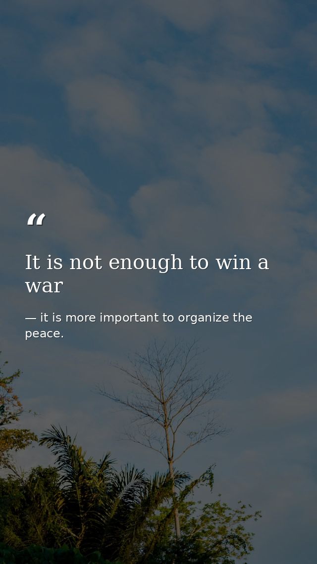 It is not enough to win a war — it is more important to organize the peace.