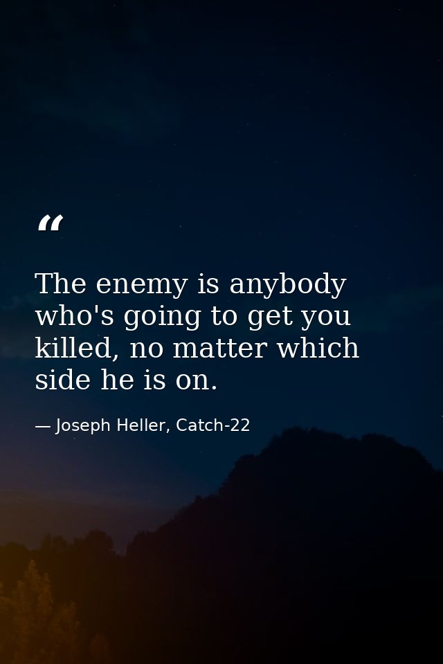 The enemy is anybody who's going to get you killed, no matter which side he is on. — Joseph Heller, Catch-22
