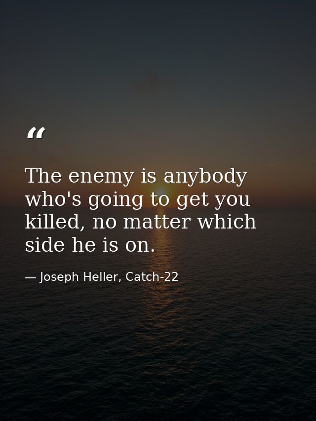 The enemy is anybody who's going to get you killed, no matter which side he is on. — Joseph Heller, Catch-22