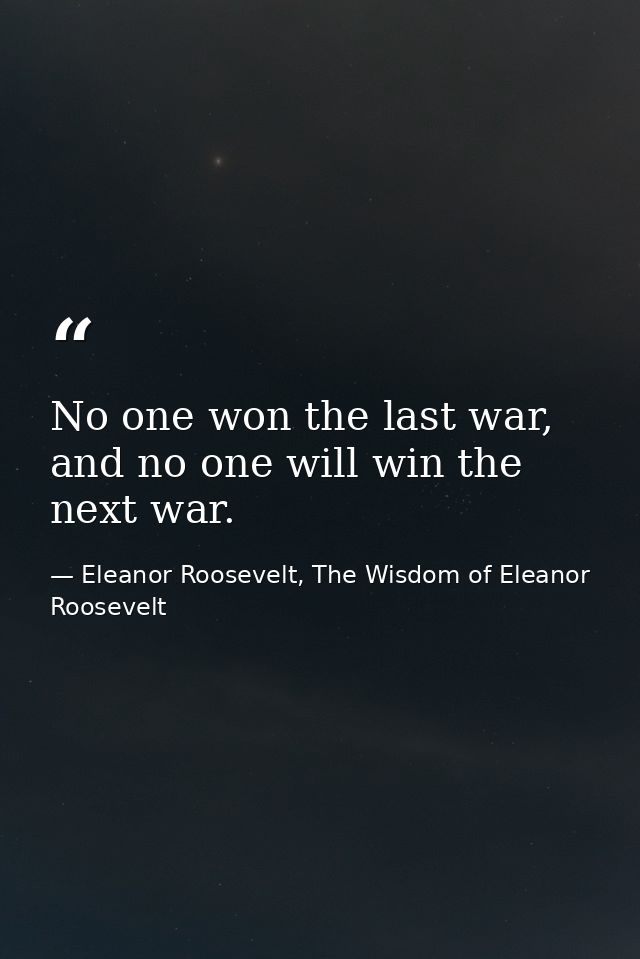 No one won the last war, and no one will win the next war. — Eleanor Roosevelt, The Wisdom of Eleanor Roosevelt