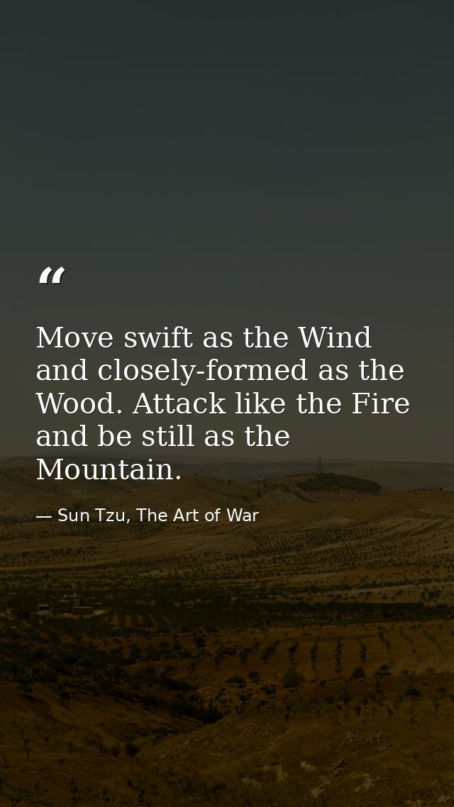 Move swift as the Wind and closely-formed as the Wood. Attack like the Fire and be still as the Mountain. — Sun Tzu, The Art of War