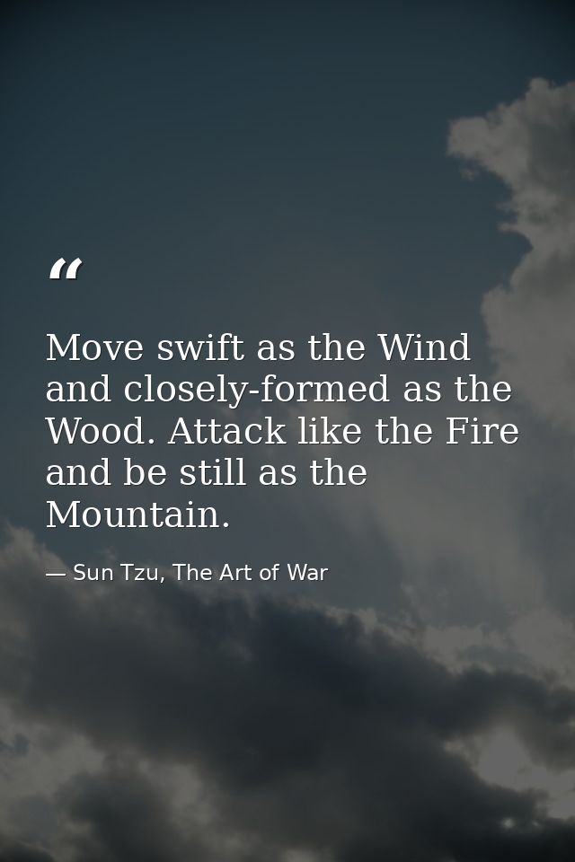 Move swift as the Wind and closely-formed as the Wood. Attack like the Fire and be still as the Mountain. — Sun Tzu, The Art of War