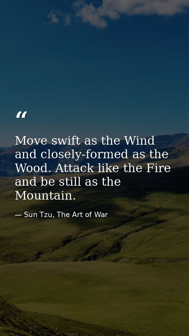 Move swift as the Wind and closely-formed as the Wood. Attack like the Fire and be still as the Mountain. — Sun Tzu, The Art of War