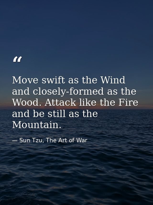 Move swift as the Wind and closely-formed as the Wood. Attack like the Fire and be still as the Mountain. — Sun Tzu, The Art of War