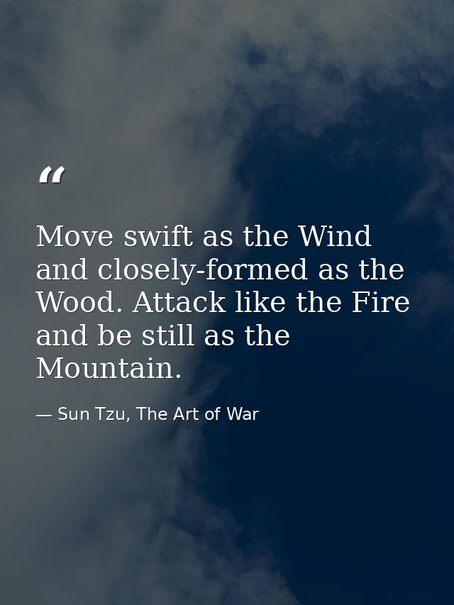 Move swift as the Wind and closely-formed as the Wood. Attack like the Fire and be still as the Mountain. — Sun Tzu, The Art of War
