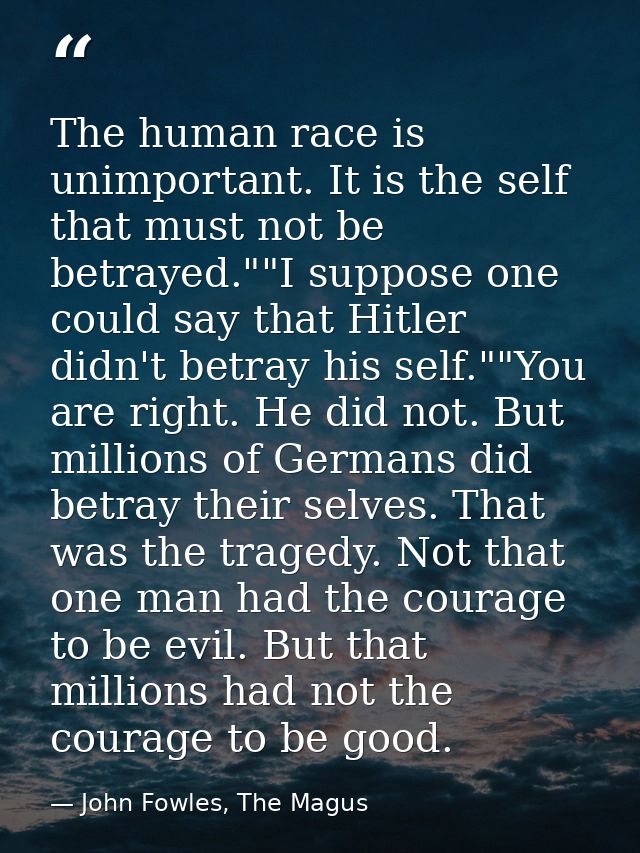 The human race is unimportant. It is the self that must not be betrayed.""I suppose one could say that Hitler didn't bet — John Fowles, The Magus