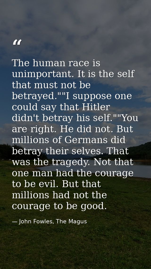 The human race is unimportant. It is the self that must not be betrayed.""I suppose one could say that Hitler didn't bet — John Fowles, The Magus