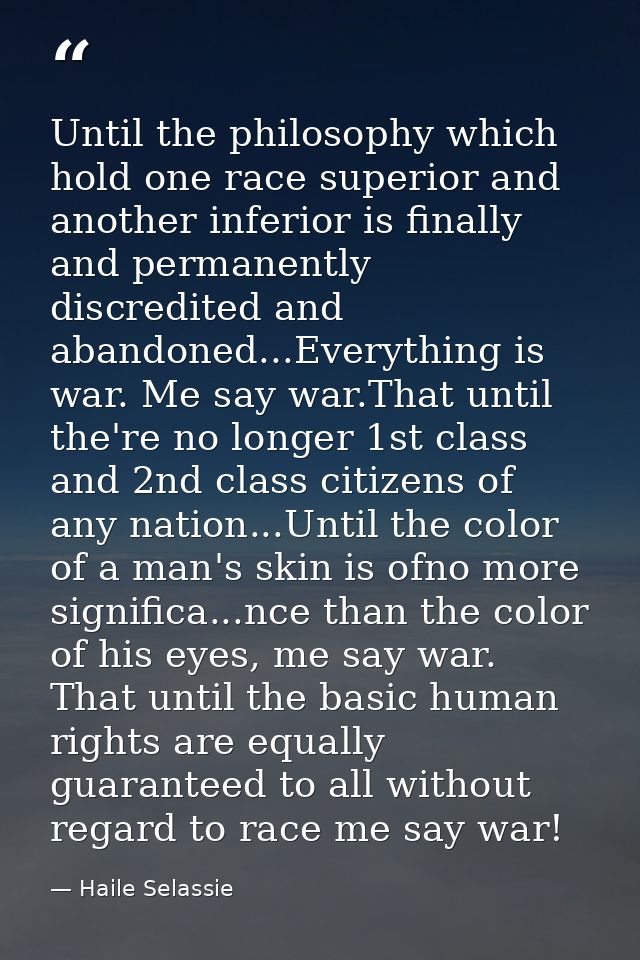 Until the philosophy which hold one race superior and another inferior is finally and permanently discredited and abando — Haile Selassie