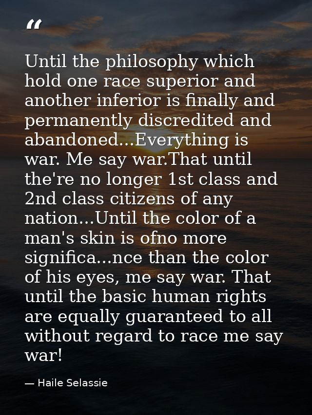 Until the philosophy which hold one race superior and another inferior is finally and permanently discredited and abando — Haile Selassie