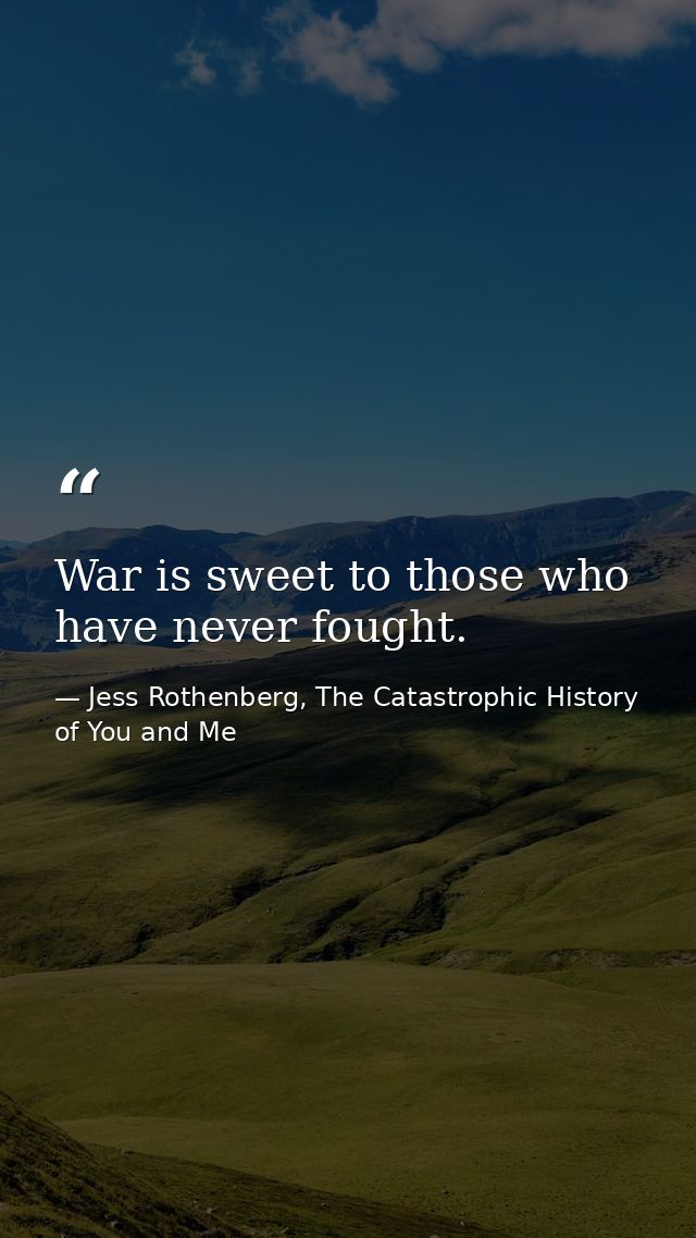 War is sweet to those who have never fought. — Jess Rothenberg, The Catastrophic History of You and Me