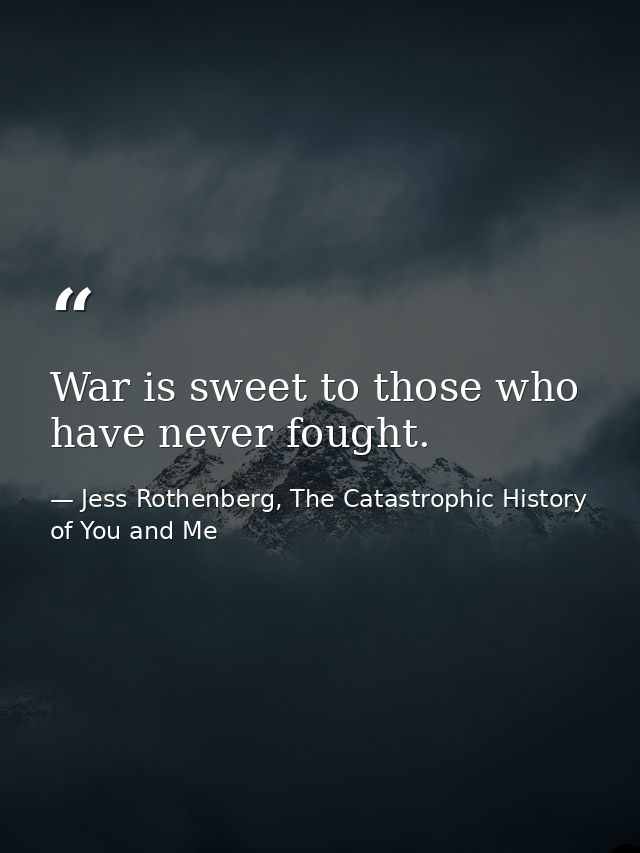 War is sweet to those who have never fought. — Jess Rothenberg, The Catastrophic History of You and Me