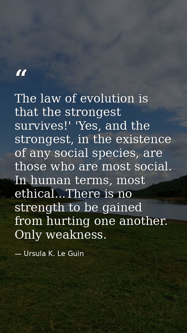 The law of evolution is that the strongest survives!' 'Yes, and the strongest, in the existence of any social species, a — Ursula K. Le Guin