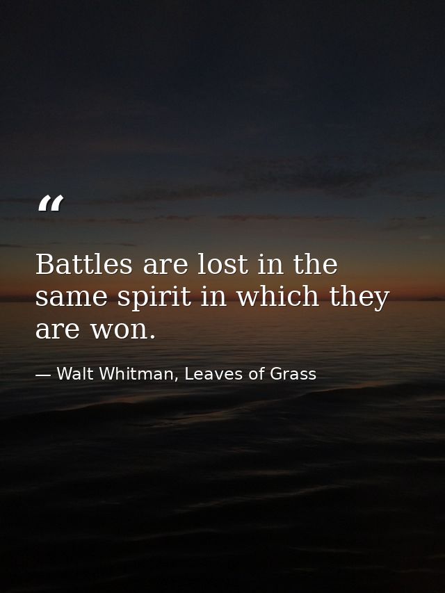Battles are lost in the same spirit in which they are won. — Walt Whitman, Leaves of Grass