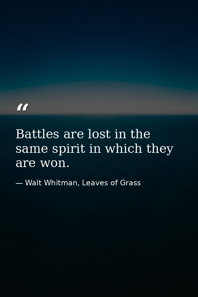 Battles are lost in the same spirit in which they are won. — Walt Whitman, Leaves of Grass