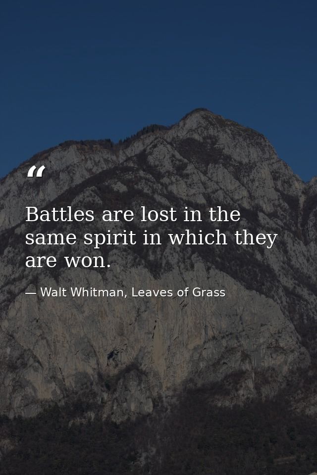 Battles are lost in the same spirit in which they are won. — Walt Whitman, Leaves of Grass