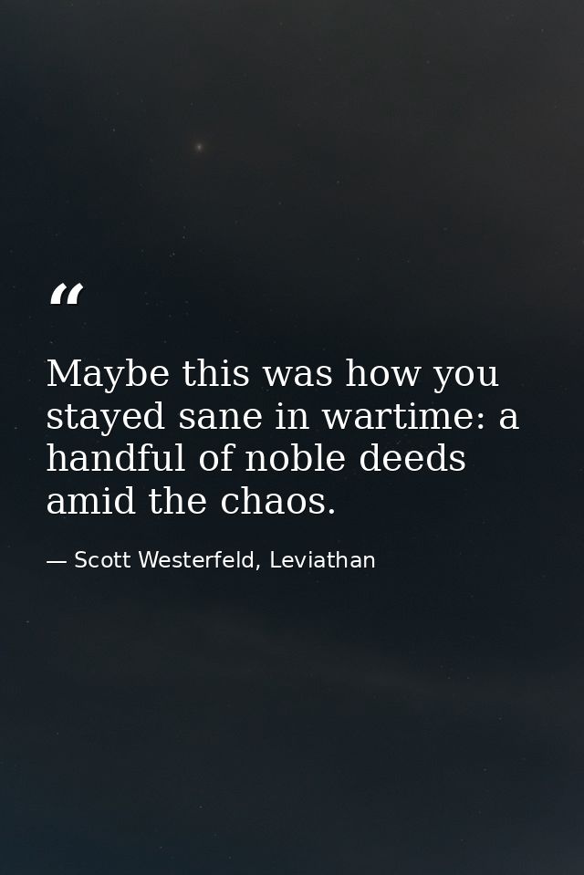 Maybe this was how you stayed sane in wartime: a handful of noble deeds amid the chaos. — Scott Westerfeld, Leviathan